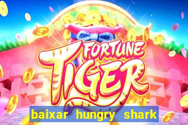 baixar hungry shark evolution dinheiro infinito